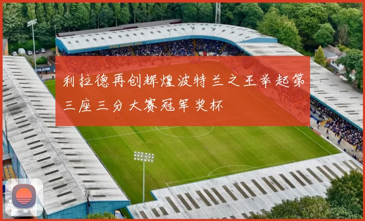 利拉德再创辉煌波特兰之王举起第三座三分大赛冠军奖杯