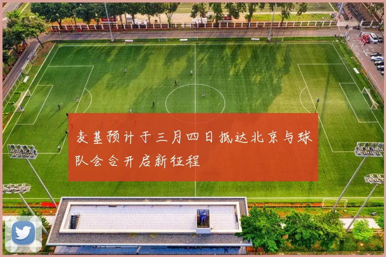 麦基预计于三月四日抵达北京与球队会合开启新征程