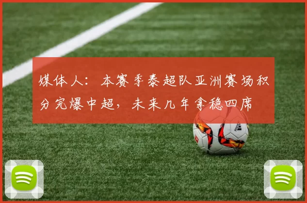 媒体人：本赛季泰超队亚洲赛场积分完爆中超，未来几年拿稳四席