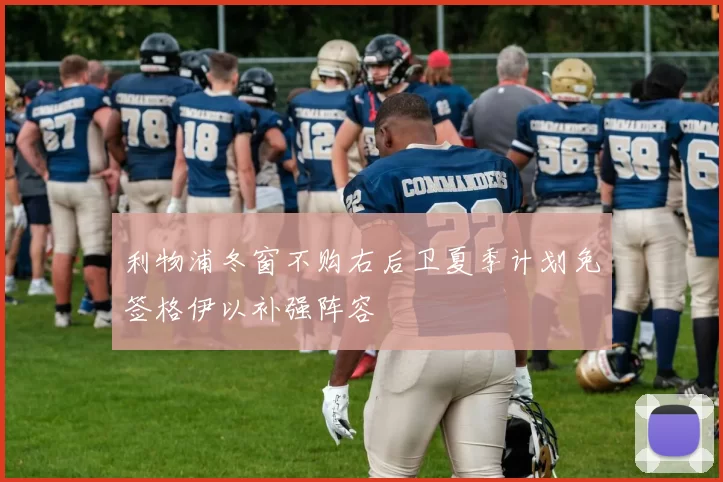 利物浦冬窗不购右后卫夏季计划免签格伊以补强阵容