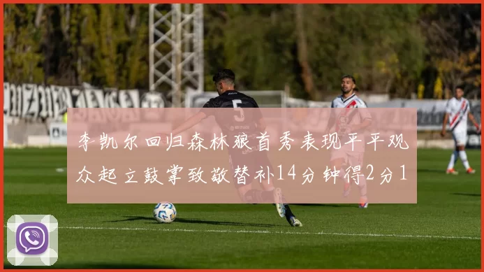 李凯尔回归森林狼首秀表现平平观众起立鼓掌致敬替补14分钟得2分1板