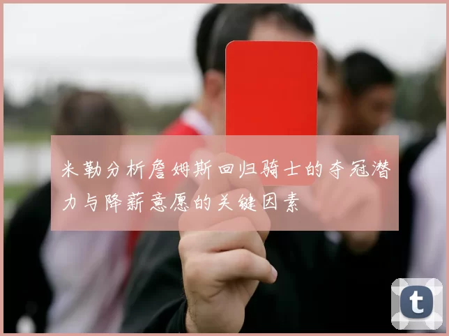米勒分析詹姆斯回归骑士的夺冠潜力与降薪意愿的关键因素