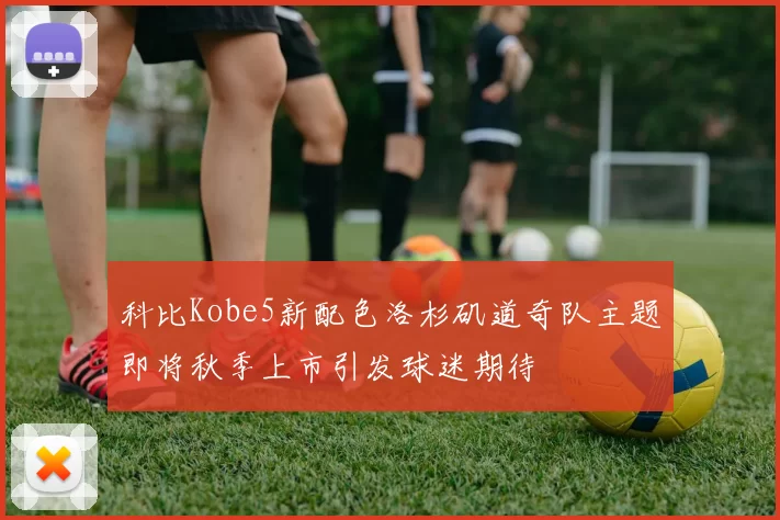 科比Kobe5新配色洛杉矶道奇队主题即将秋季上市引发球迷期待