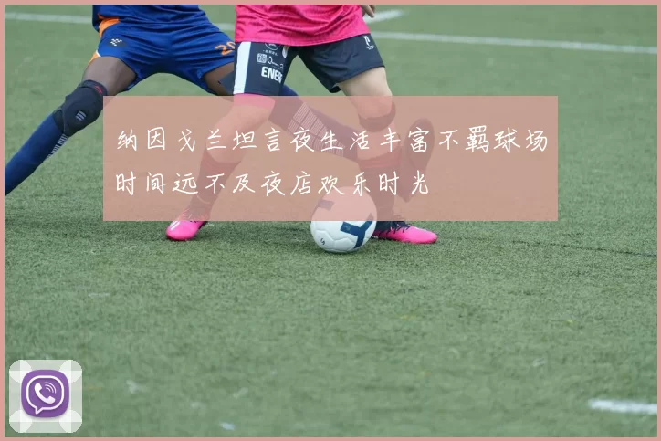 纳因戈兰坦言夜生活丰富不羁球场时间远不及夜店欢乐时光