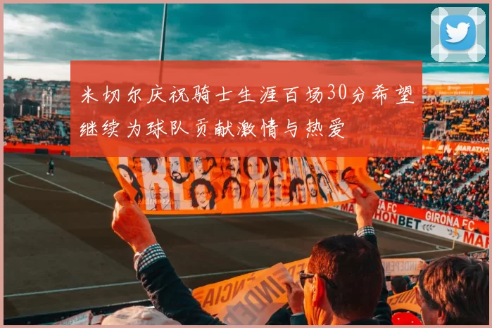 米切尔庆祝骑士生涯百场30分希望继续为球队贡献激情与热爱
