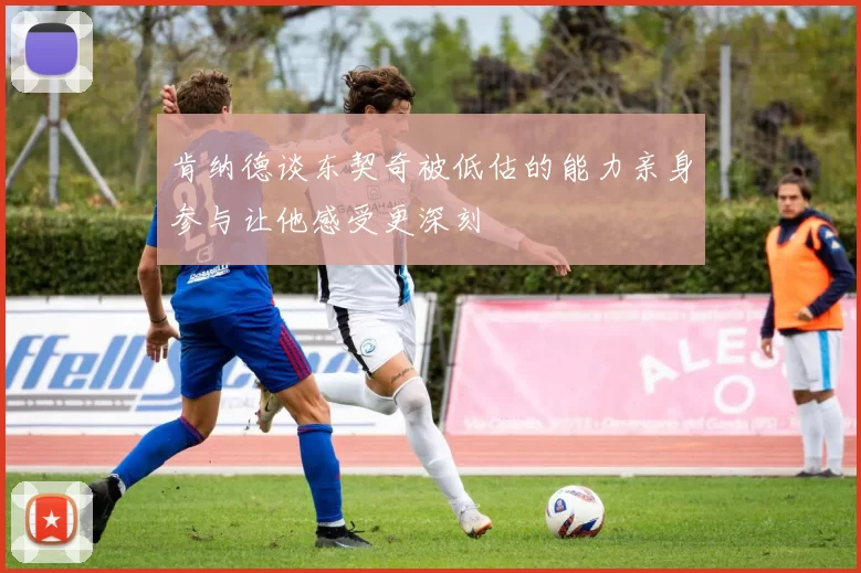 肯纳德谈东契奇被低估的能力亲身参与让他感受更深刻