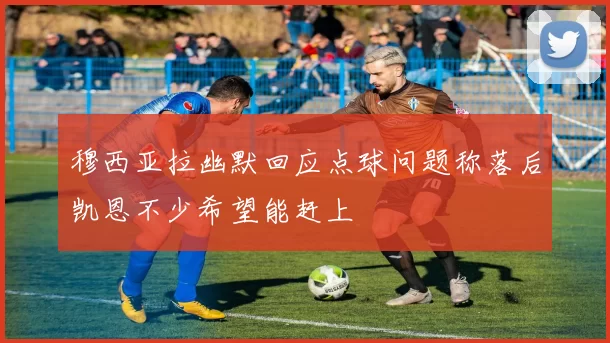 穆西亚拉幽默回应点球问题称落后凯恩不少希望能赶上
