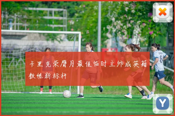 卡里克荣膺月最佳临时主帅成英籍教练新标杆